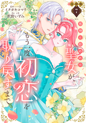 邪神に拾われた聖女が、もう一度初恋を取り戻すまで　分冊版（７）