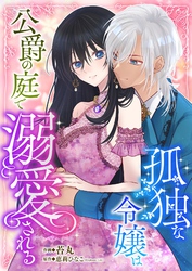 孤独な令嬢は公爵の庭で溺愛される 4