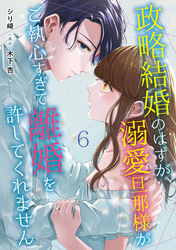 【期間限定　無料お試し版】政略結婚のはずが、溺愛旦那様がご執心すぎて離婚を許してくれません【分冊版】6話