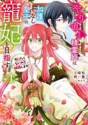 【期間限定　試し読み増量版】やり直し精霊姫は加護なし皇子の寵妃を目指す　死にたくないので結婚します！