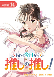 わたし今日から推しの推し！ 分冊版 14巻