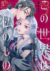 【期間限定　無料お試し版】この世界は私のもの～断罪エンドの悪役令嬢は愛されヒロインの裏切りを許さない～