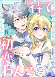 「待て」ができない初恋わんこ～苦手なはずの獣人王太子に溺愛されるなんて聞いてません～（6）