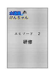 水道屋けんちゃん 2話 研修
