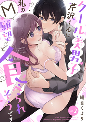 【ラフィーヤ】クール美男子芹沢くんに私のM願望ごと食べられそうです act.2