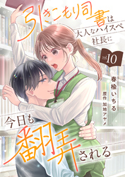 引きこもり司書は大人なハイスペ社長に今日も翻弄される１０