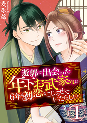 【期間限定　無料お試し版】遊郭で出会った年下お武家さまは6年も初恋をこじらせていたらしい