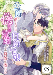 公爵に愛されたい伯爵令嬢は偽りの婚姻でその身体を捧げる 6