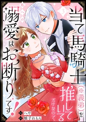 当て馬騎士（※義弟）を推しているだけなので、私への溺愛はお断りです！（分冊版）　【第3話】