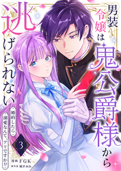 男装令嬢は鬼公爵様から逃げられない～婚約したら溺愛なんて、アリですか！？～　3巻