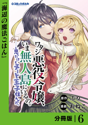 ワタシ悪役令嬢、いま無人島にいるの。……と思ったけどチート王子住んでた。【分冊版】６