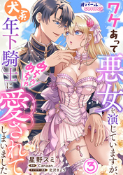 ワケあって悪女を演じていますが、犬系年下騎士にめちゃめちゃ愛されてしまいました３