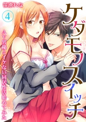 ケダモノスイッチ～AV男優とイケない同居性活始めてみた～ 第4巻