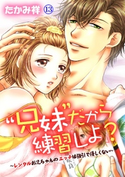 “兄妹”だから練習しよ？～レンタルお兄ちゃんのエッチは強引で優しくない～　第13巻
