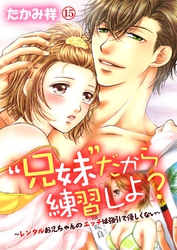 “兄妹”だから練習しよ？～レンタルお兄ちゃんのエッチは強引で優しくない～　第15巻