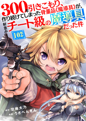 300年引きこもり、作り続けてしまった骨董品《魔導具》が、軒並みチート級の魔導具だった件（102）