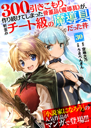 300年引きこもり、作り続けてしまった骨董品《魔導具》が、軒並みチート級の魔導具だった件（３０）