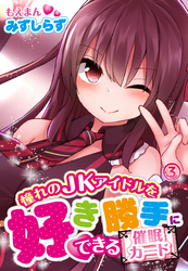 憧れのJKアイドルを好き勝手にできる催眠カード3